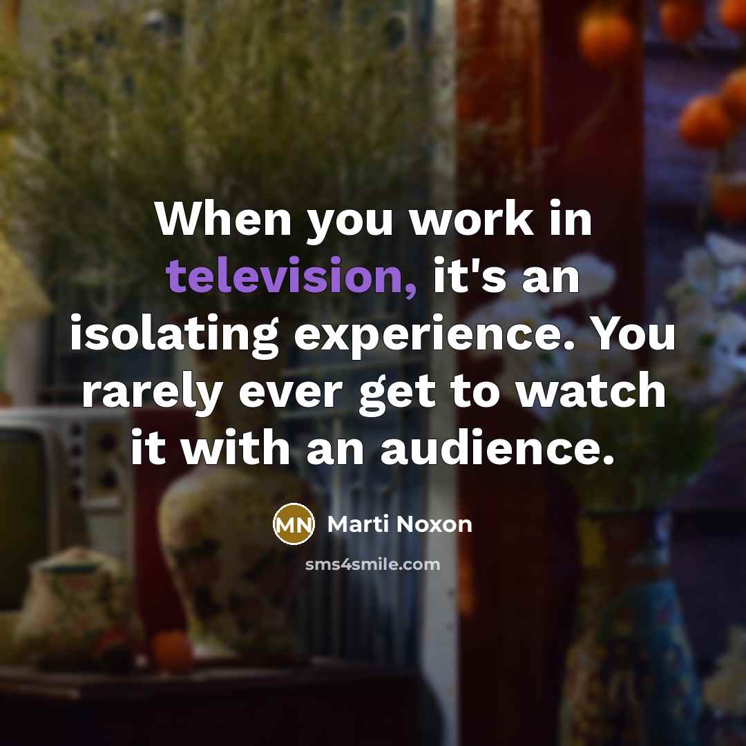“When you work in television, it's an isolating experience. You rarely ever get to watch it with an audience.” quote by Marti Noxon