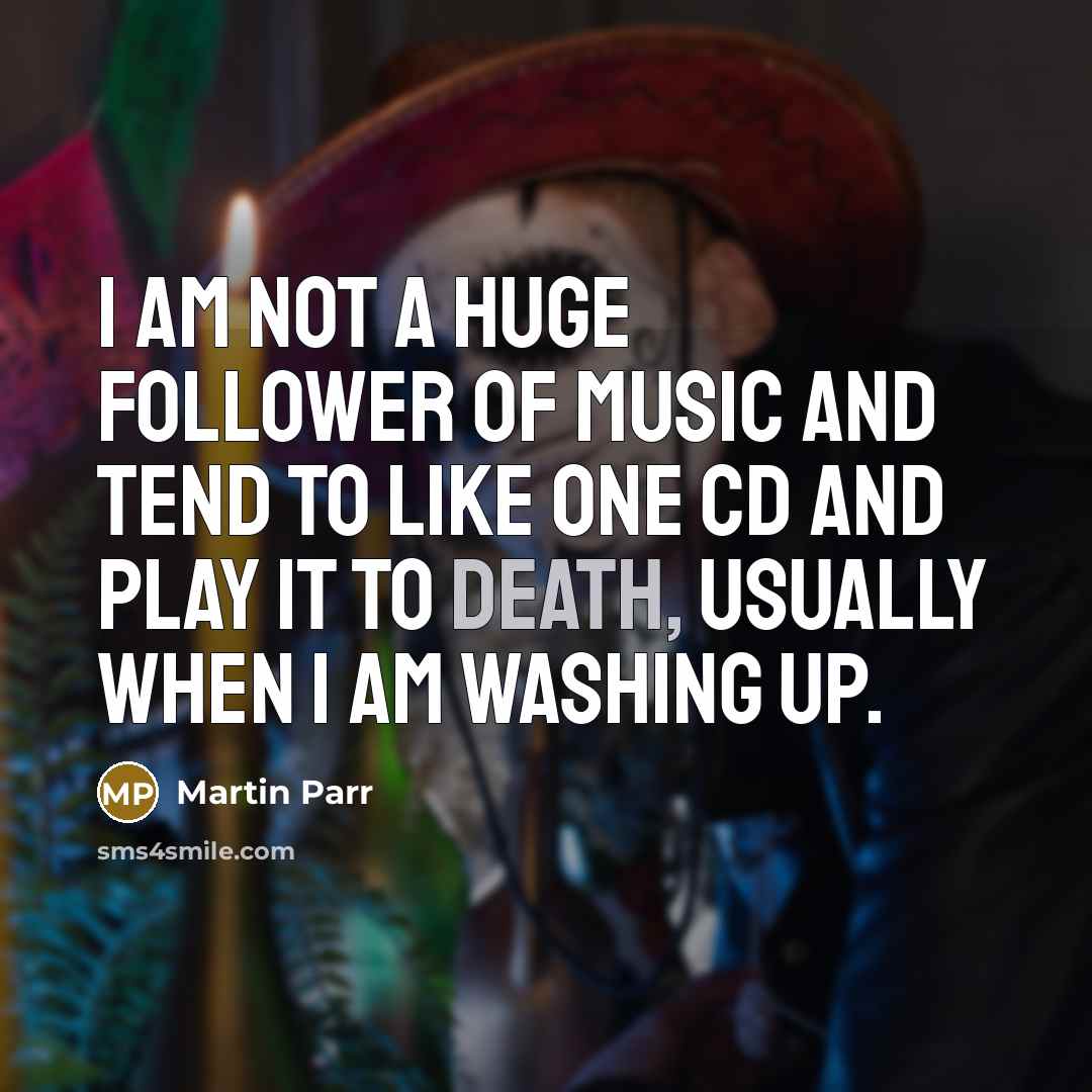 “I am not a huge follower of music and tend…” quote by Martin Parr