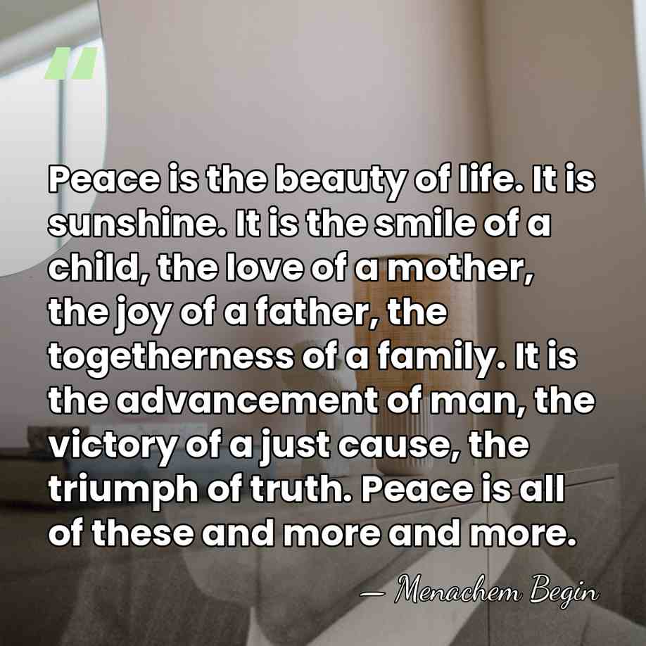 Peace is the beauty of life. It is sunshine. It is the&hellip; - Menachem Begin