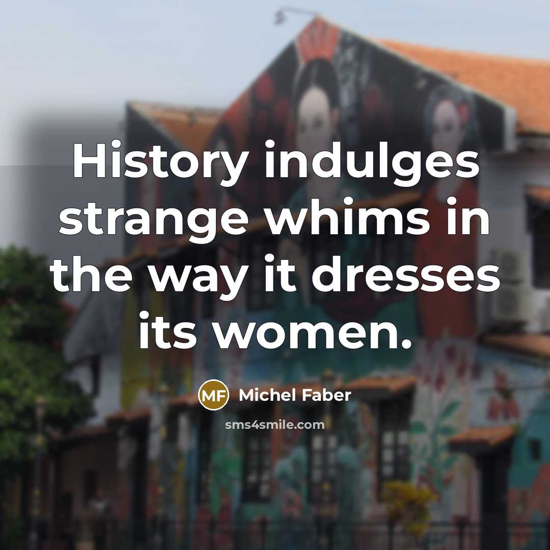 “History indulges strange whims in the way it dresses its…” quote by Michel Faber
