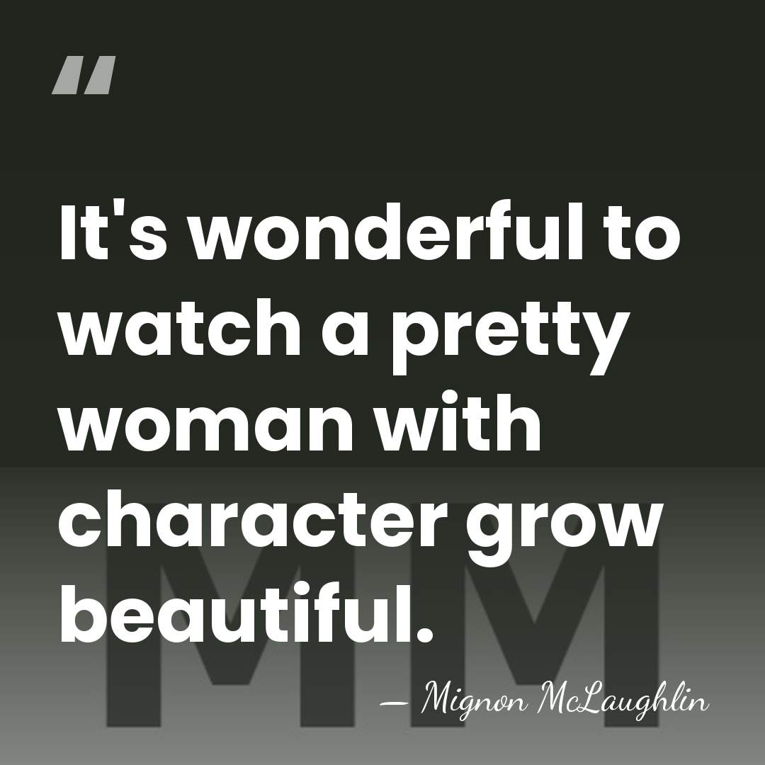 It's wonderful to watch a pretty woman with character grow beautiful. - Mignon McLaughlin