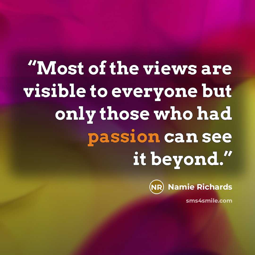 “Most of the views are visible to everyone but only those who had passion can see it beyond.” quote by Namie Richards