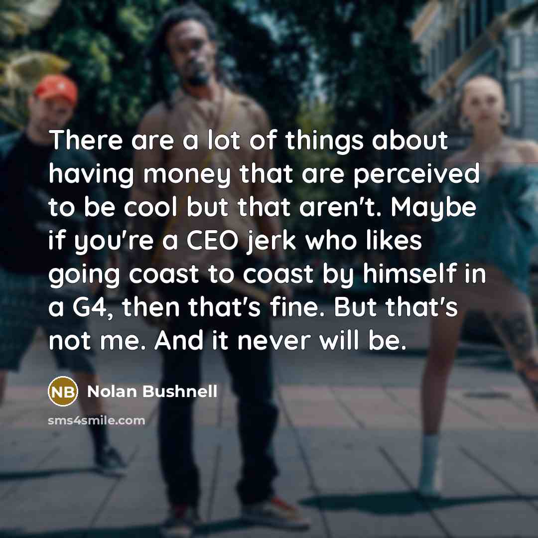 “There are a lot of things about having money that…” quote by Nolan Bushnell