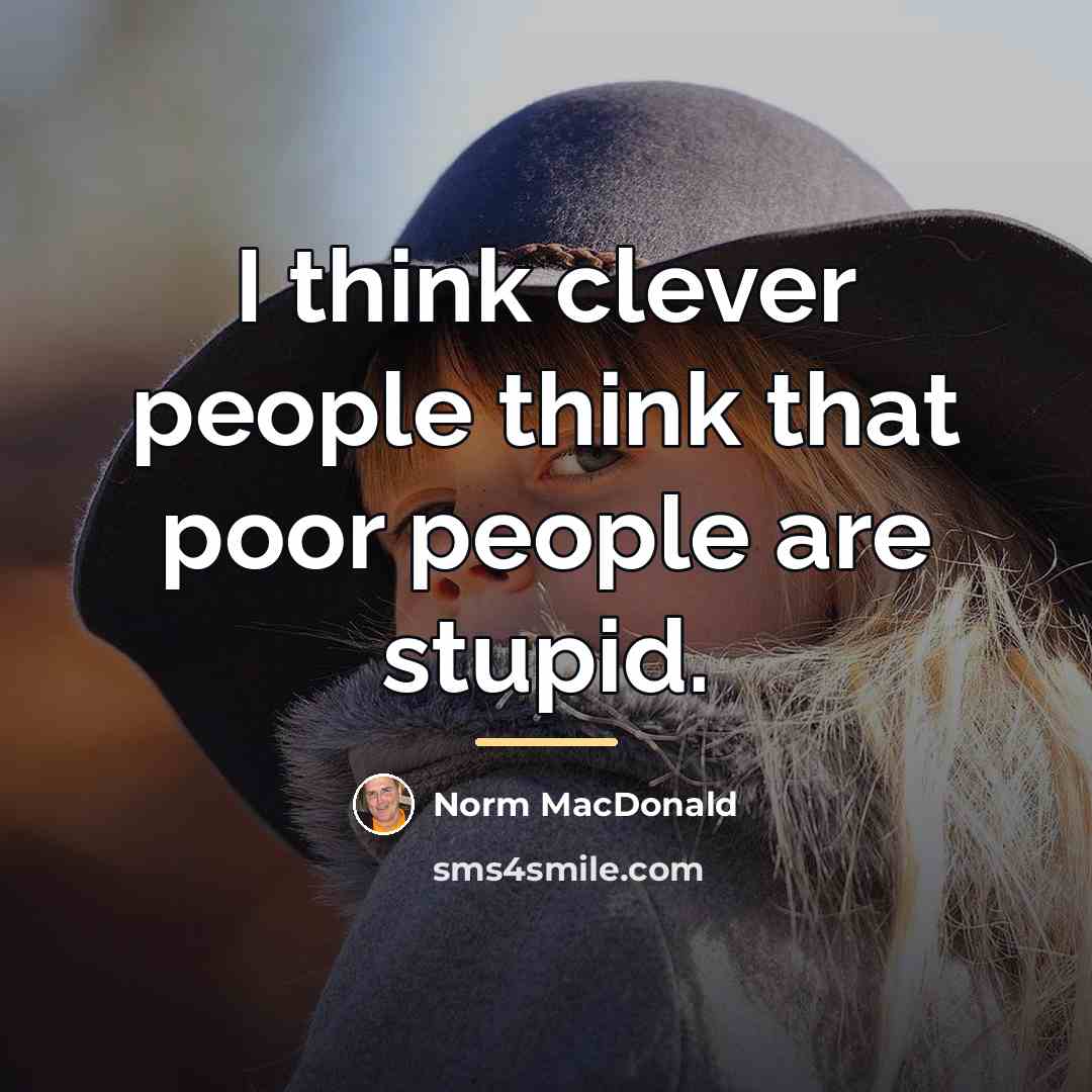 “I think clever people think that poor people are stupid.…” quote by Norm MacDonald