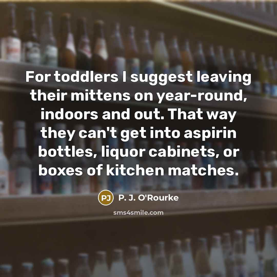 “For toddlers I suggest leaving their mittens on year-round, indoors…” quote by P. J. O'Rourke