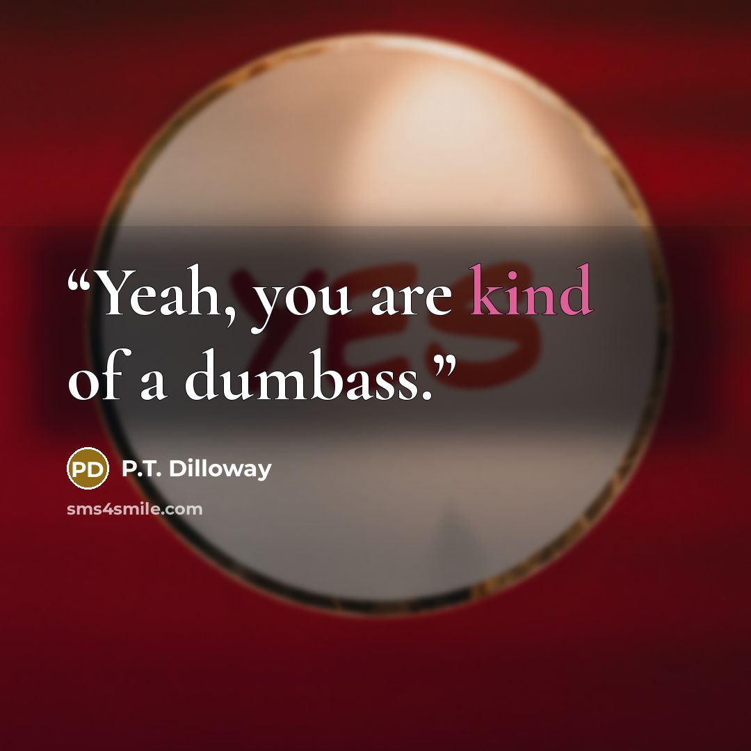 “Yeah, you are kind of a dumbass.” quote by P.T. Dilloway