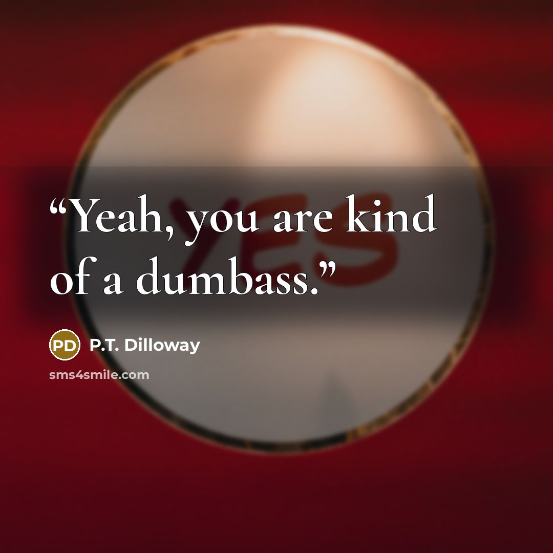 “Yeah, you are kind of a dumbass.” quote by P.T. Dilloway