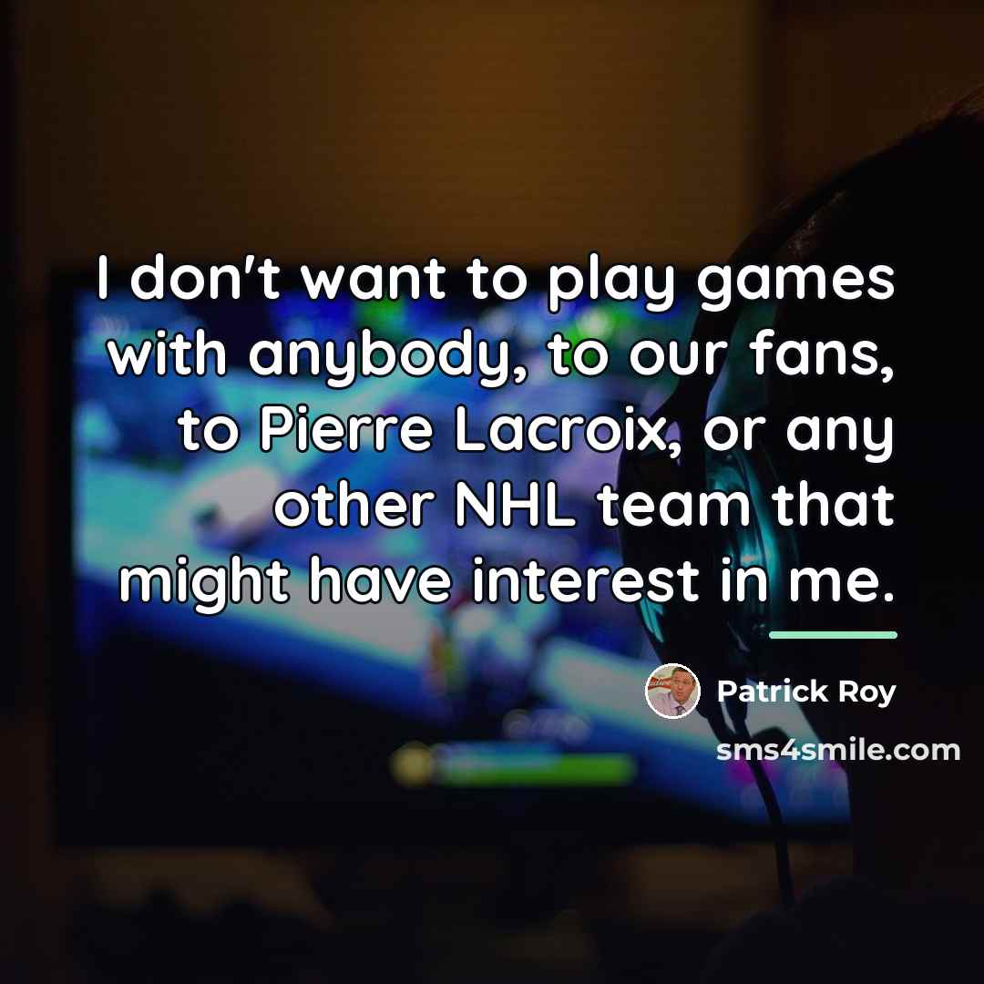 “I don't want to play games with anybody, to our…” quote by Patrick Roy