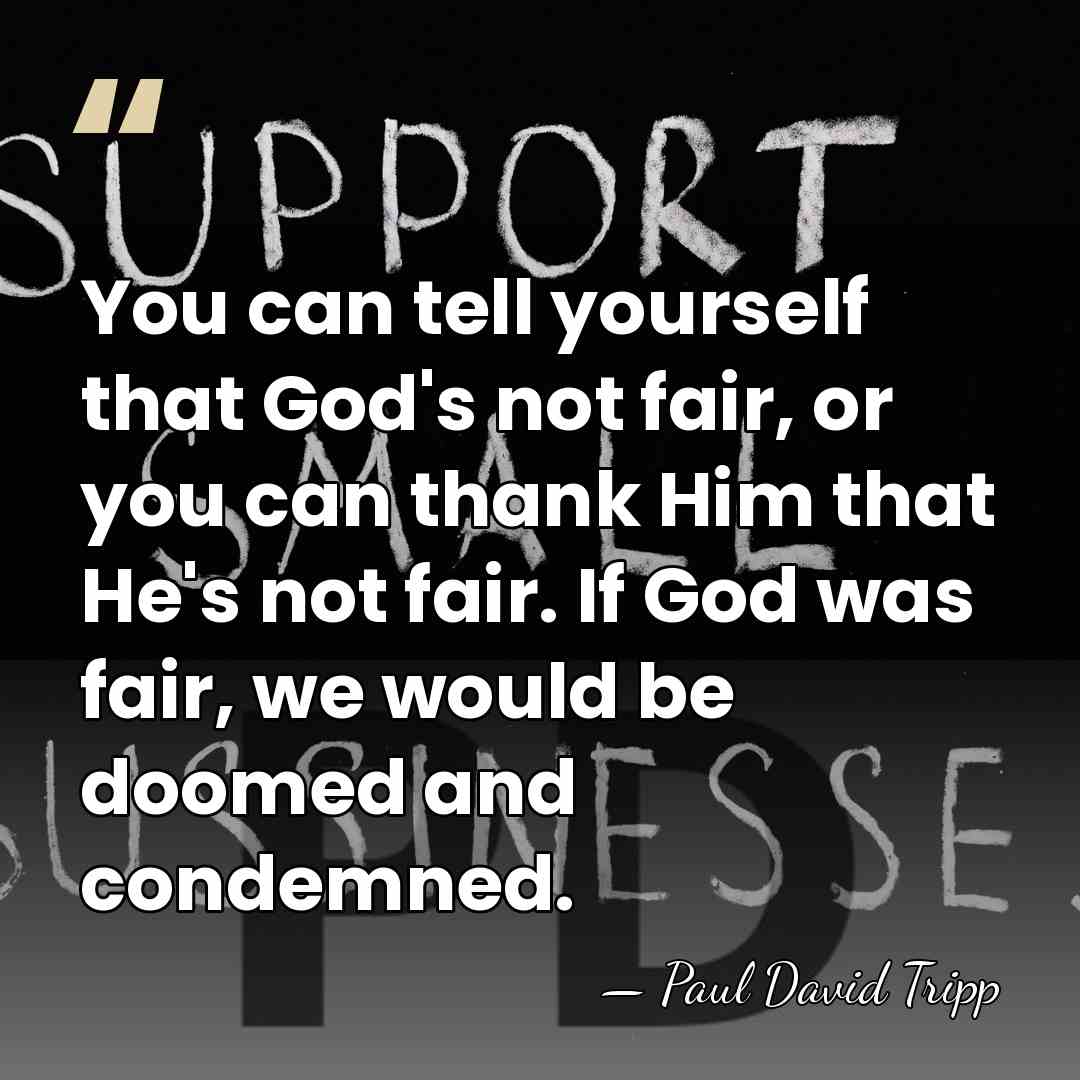 You can tell yourself that God's not fair, or you can thank&hellip; - Paul David Tripp