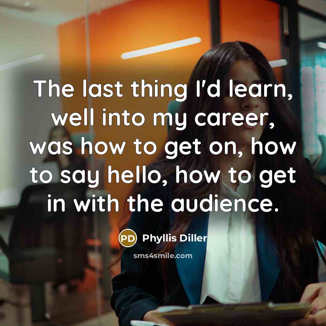 “The last thing I'd learn, well into my career, was…” quote by Phyllis Diller