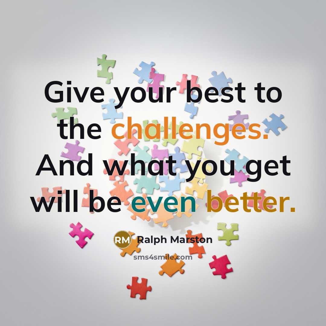 “Give your best to the challenges. And what you get will be even better.” quote by Ralph Marston