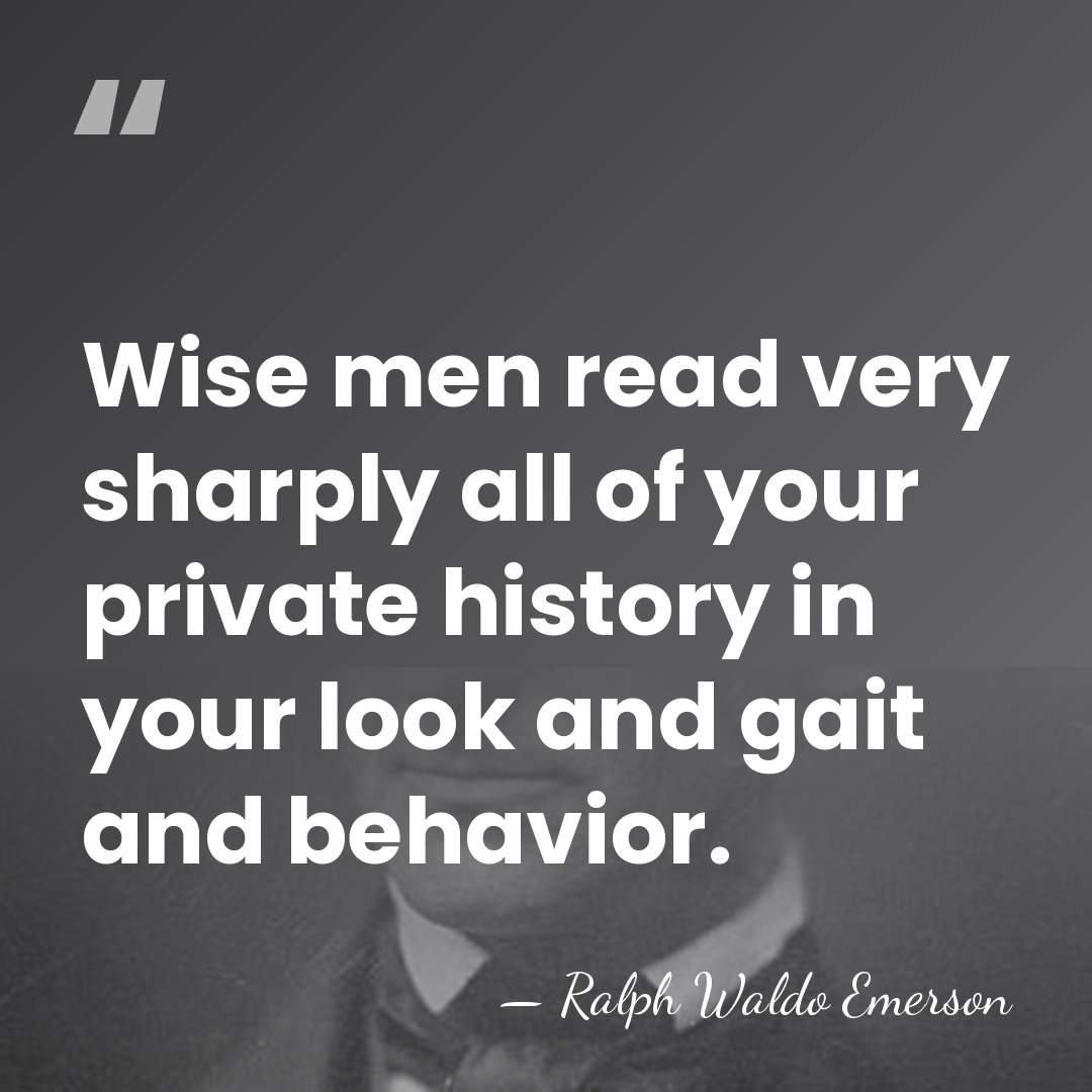 Wise men read very sharply all of your private history in your&hellip; - Ralph Waldo Emerson