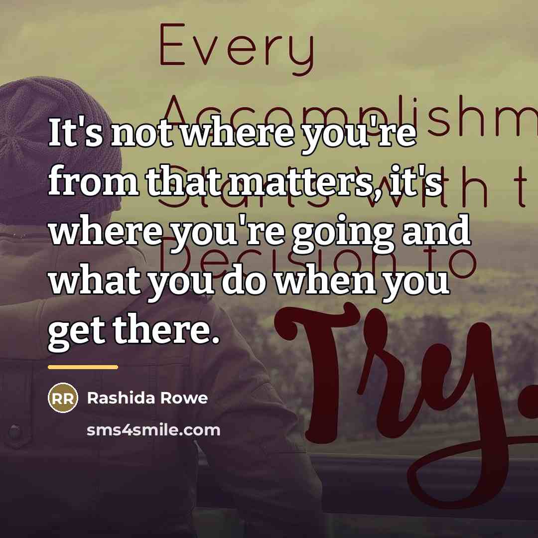 “It's not where you're from that matters, it's where you're…” quote by Rashida Rowe
