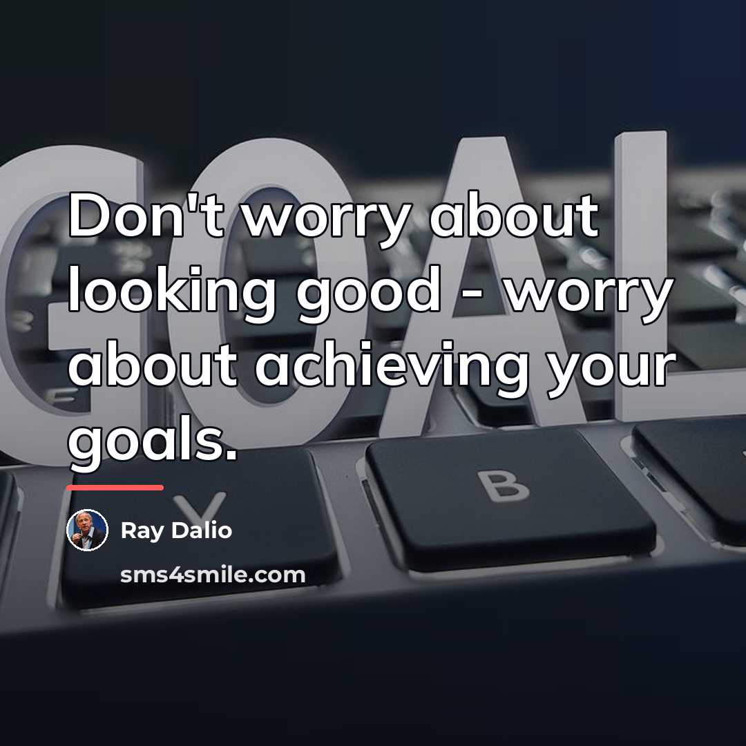“Don't worry about looking good - worry about achieving your…” quote by Ray Dalio