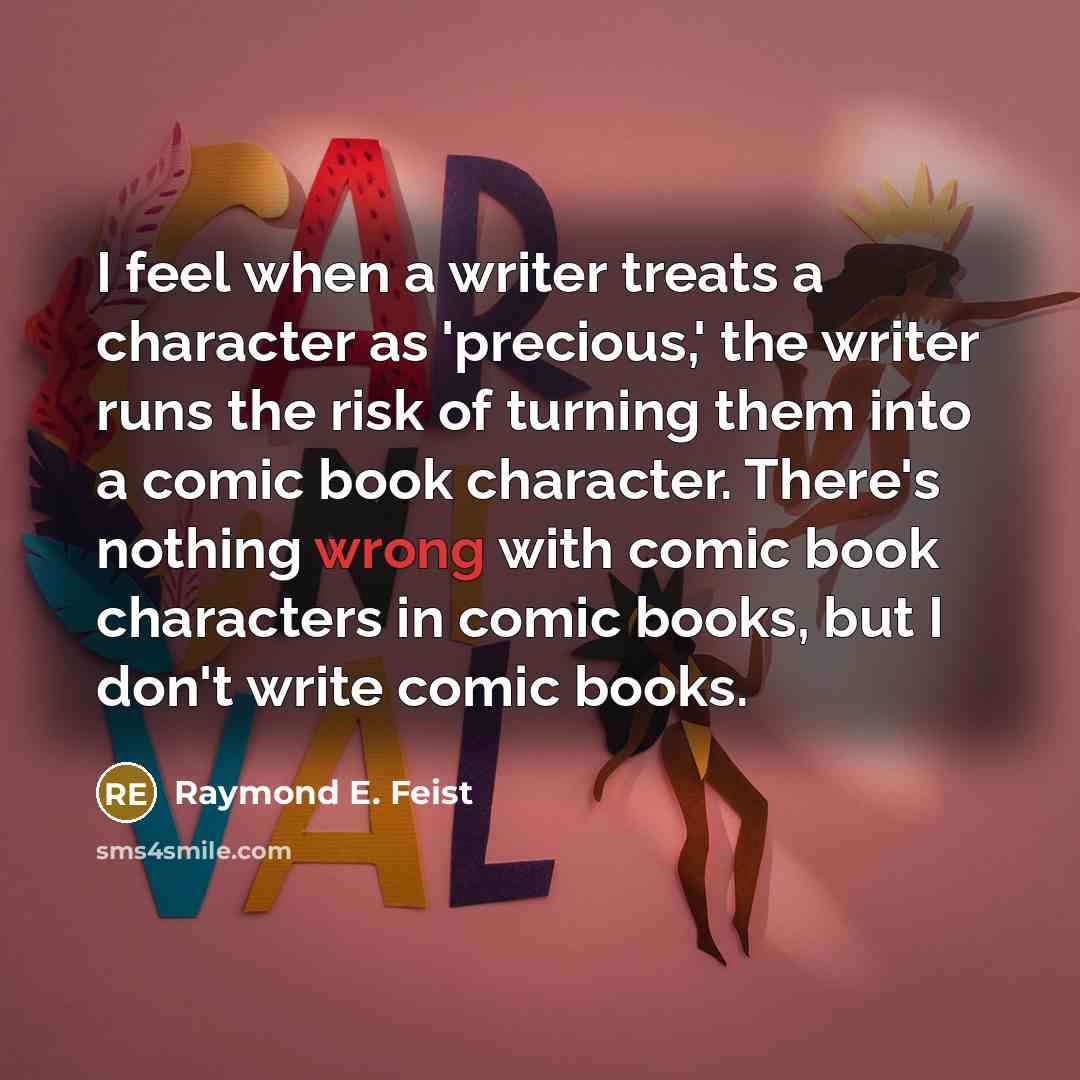 “I feel when a writer treats a character as 'precious,'…” quote by Raymond E. Feist