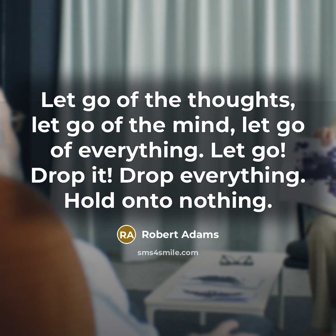“Let go of the thoughts, let go of the mind,…” quote by Robert Adams