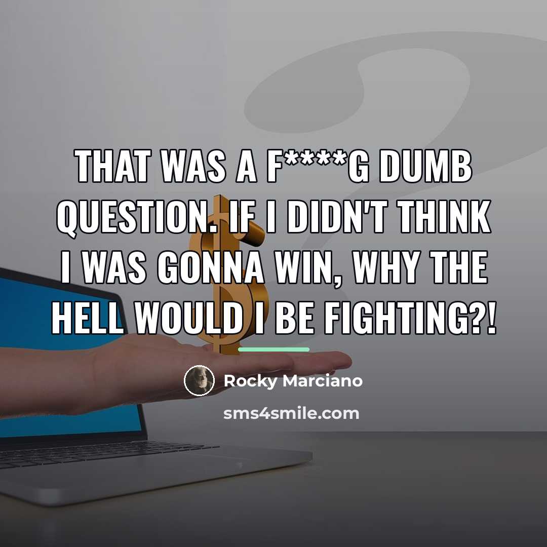 “That was a f****g dumb question. If I didn't think…” quote by Rocky Marciano