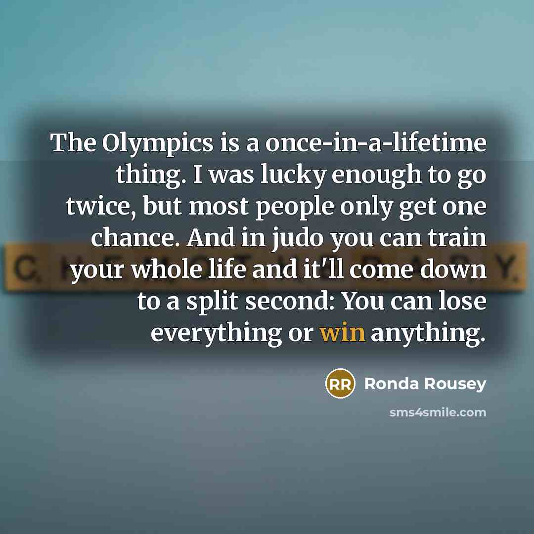 “The Olympics is a once-in-a-lifetime thing. I was lucky enough…” quote by Ronda Rousey