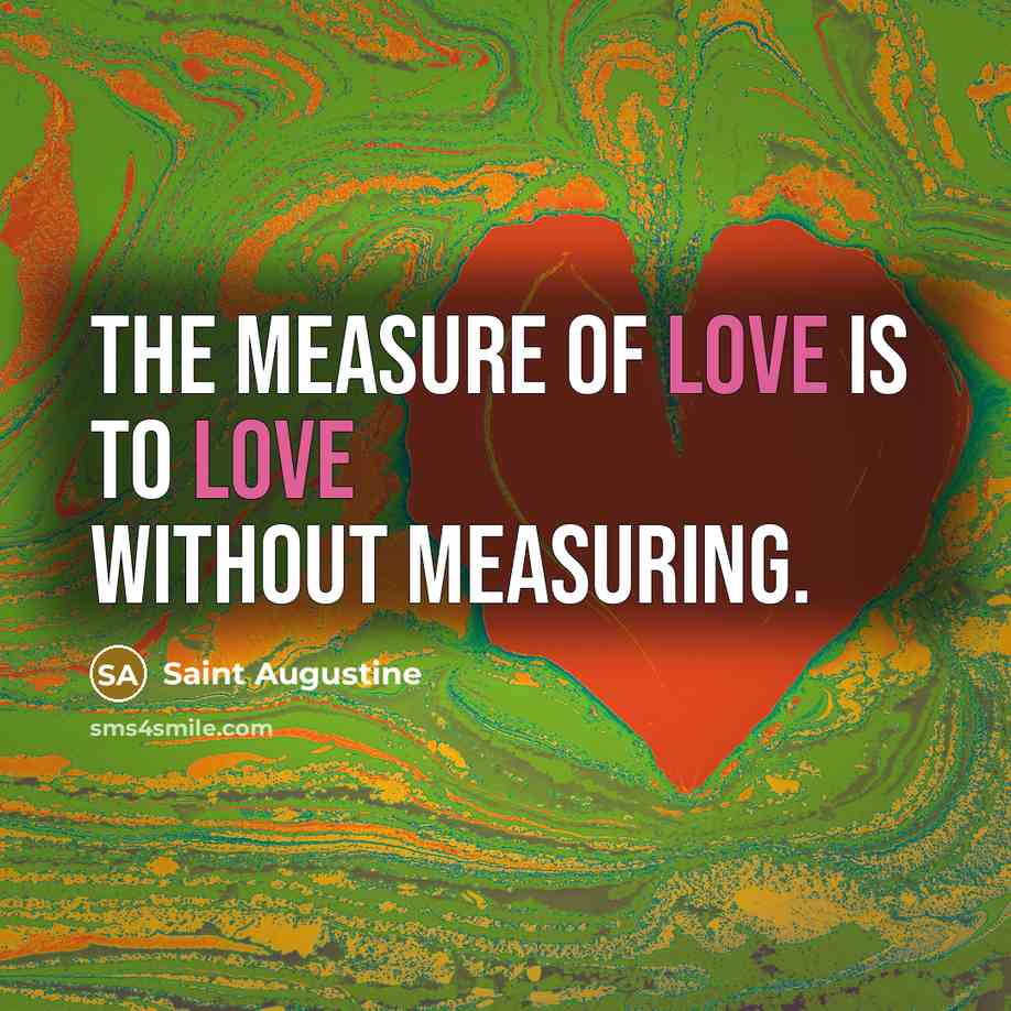 “The measure of love is to love without measuring.…” quote by Saint Augustine