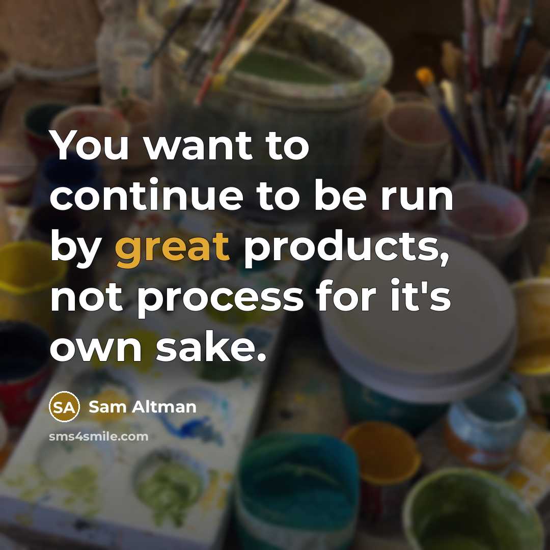 “You want to continue to be run by great products,…” quote by Sam Altman