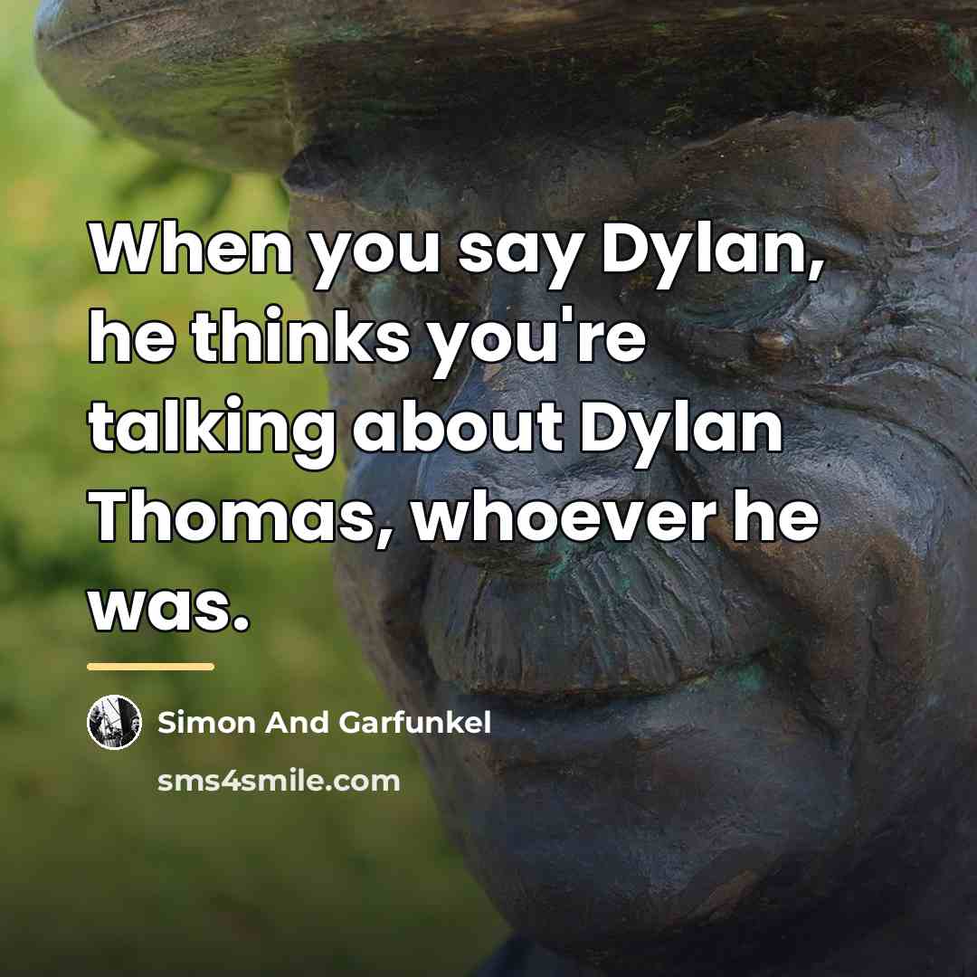 “When you say Dylan, he thinks you're talking about Dylan…” quote by Simon And Garfunkel
