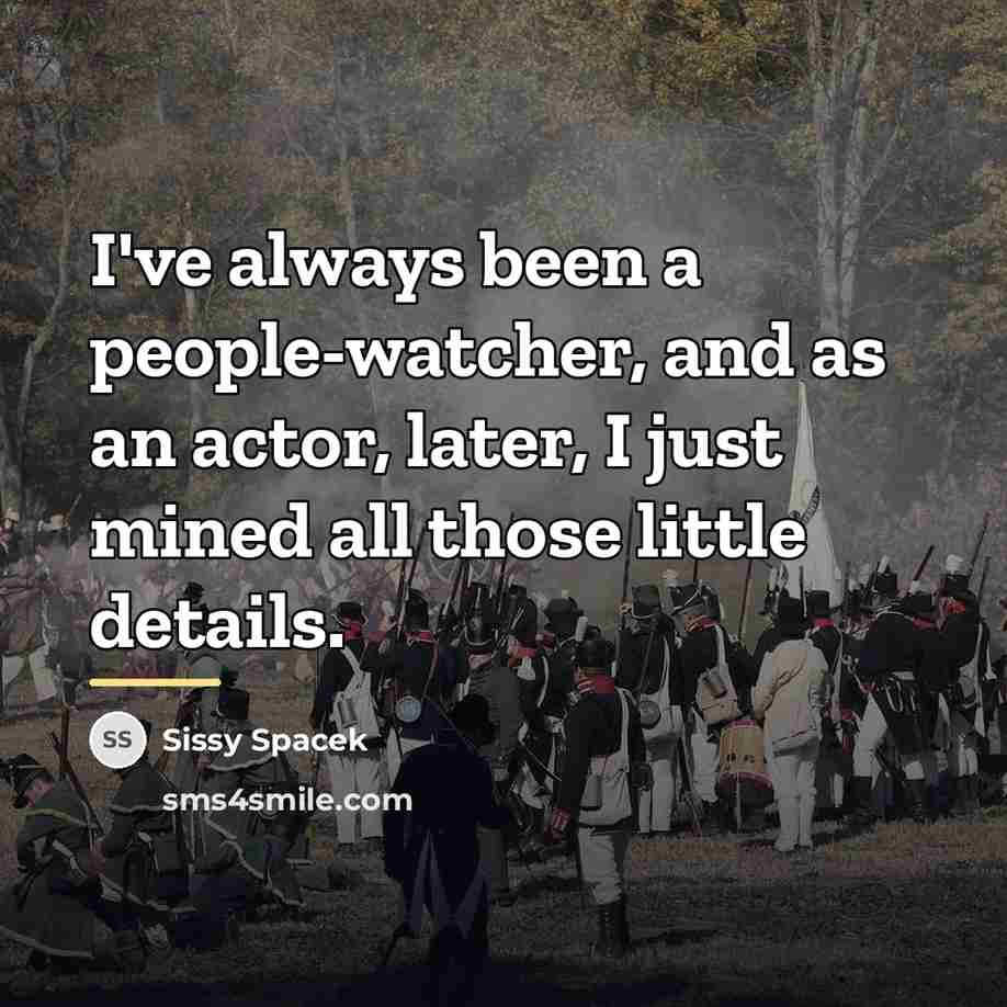 “I've always been a people-watcher, and as an actor, later,…” quote by Sissy Spacek