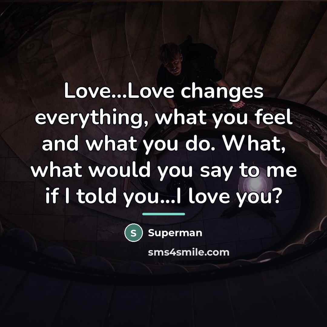 “Love...Love changes everything, what you feel and what you do.…” quote by Superman