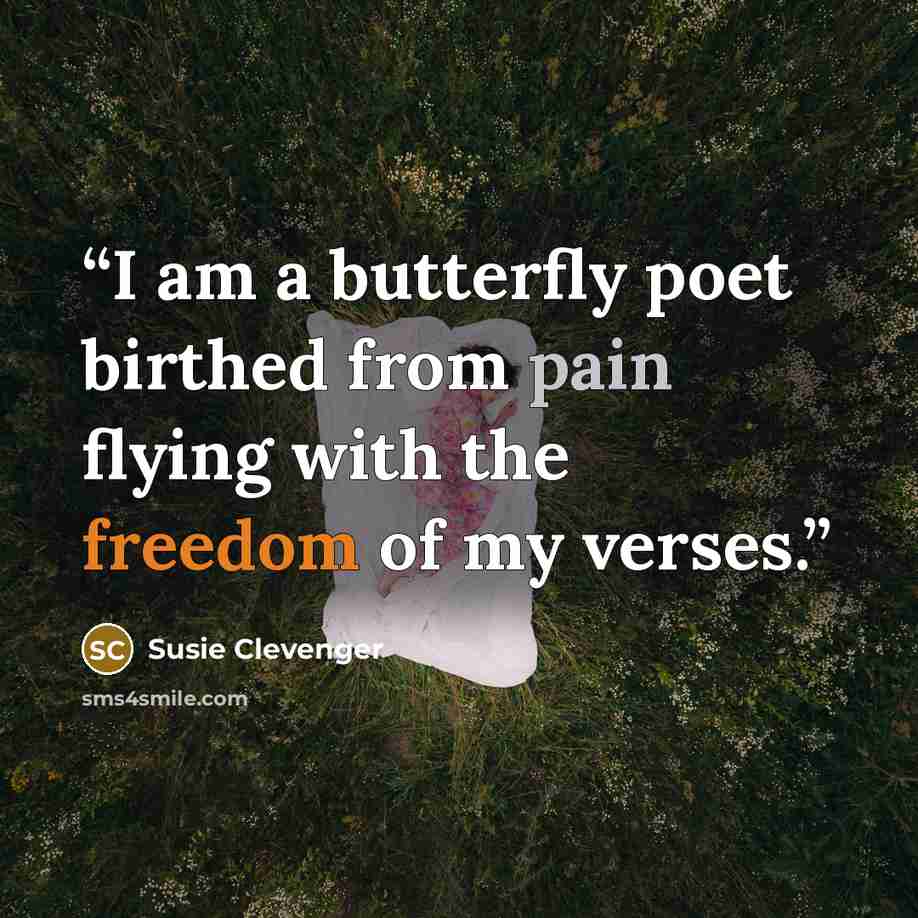 “I am a butterfly poet birthed from pain flying with the freedom of my verses.” quote by Susie Clevenger
