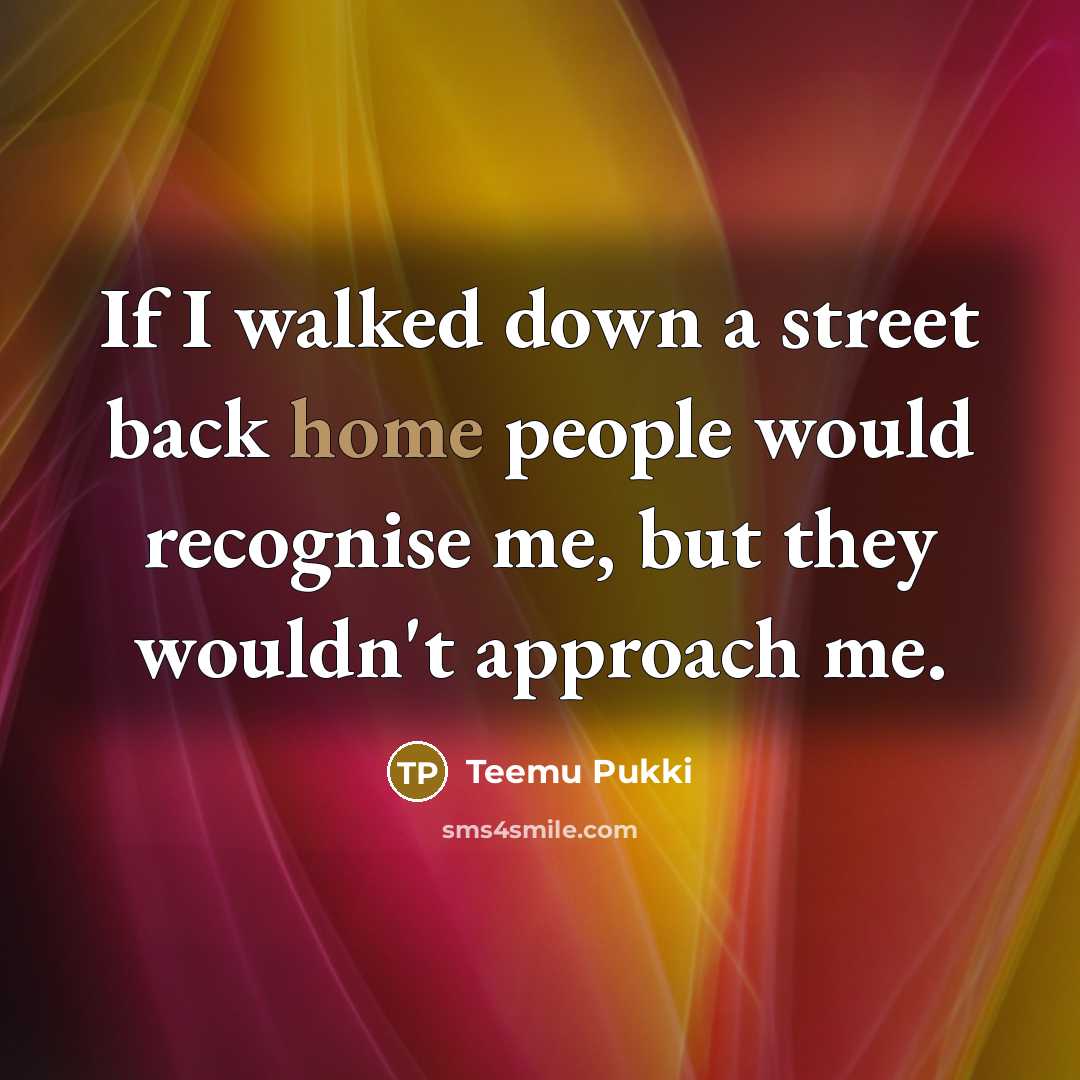 “If I walked down a street back home people would…” quote by Teemu Pukki
