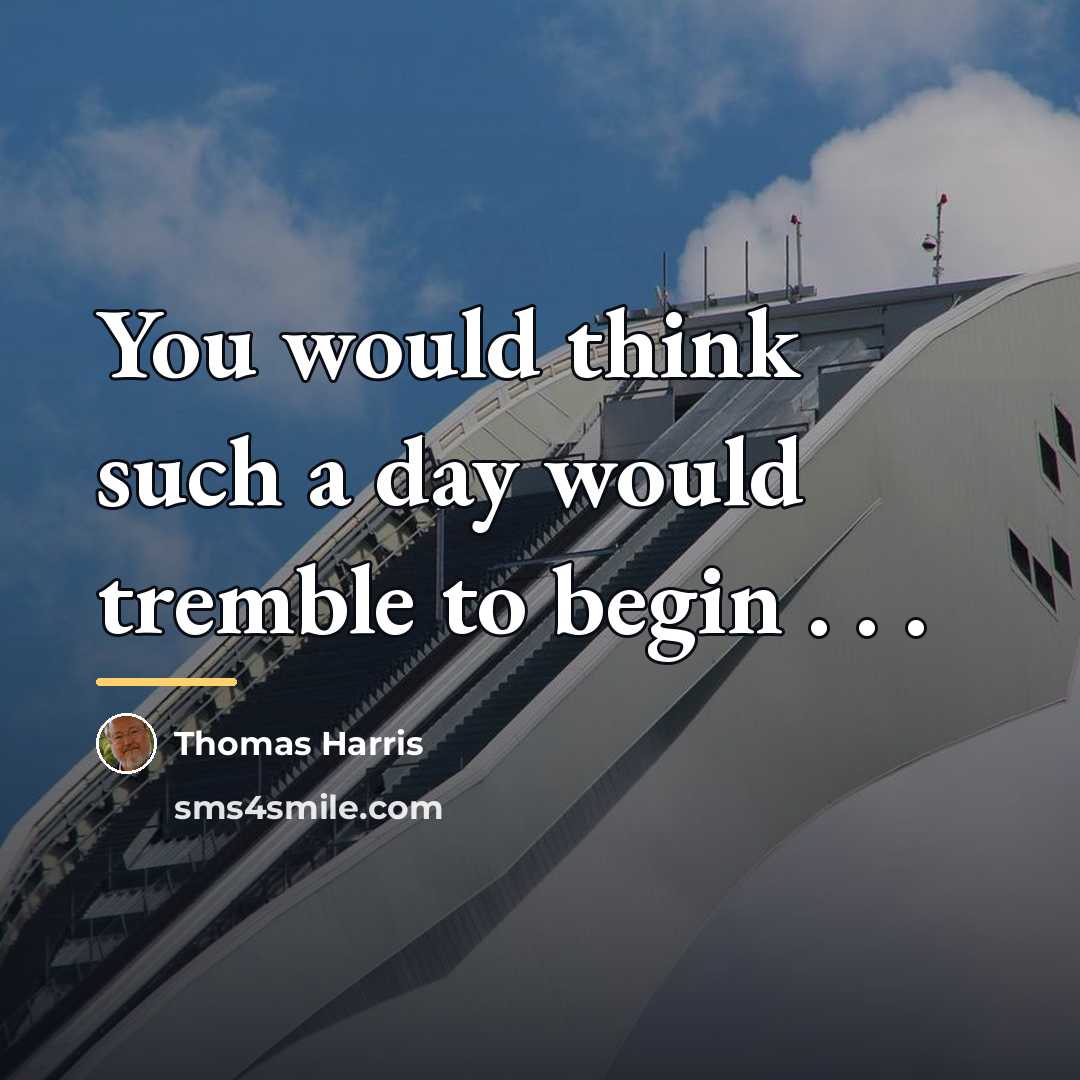 “You would think such a day would tremble to begin…” quote by Thomas Harris