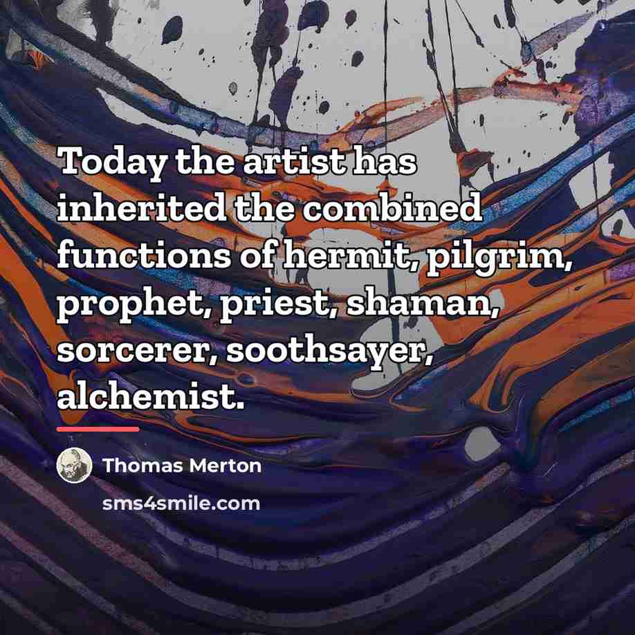 “Today the artist has inherited the combined functions of hermit,…” quote by Thomas Merton