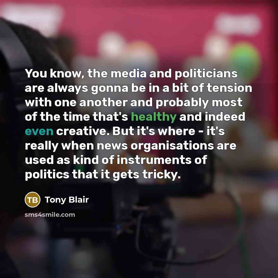 “You know, the media and politicians are always gonna be…” quote by Tony Blair