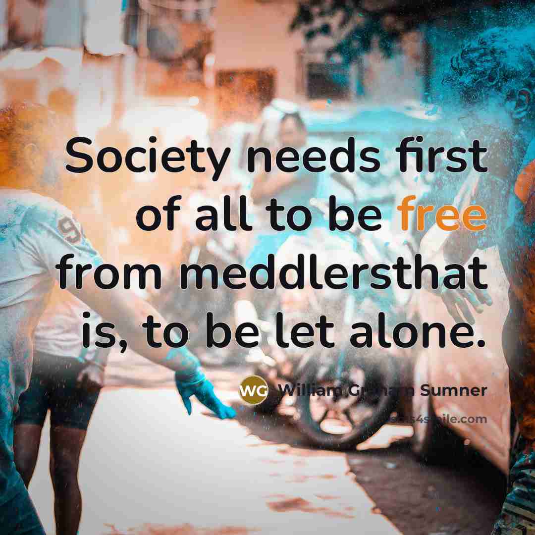 “Society needs first of all to be free from meddlersthat…” quote by William Graham Sumner