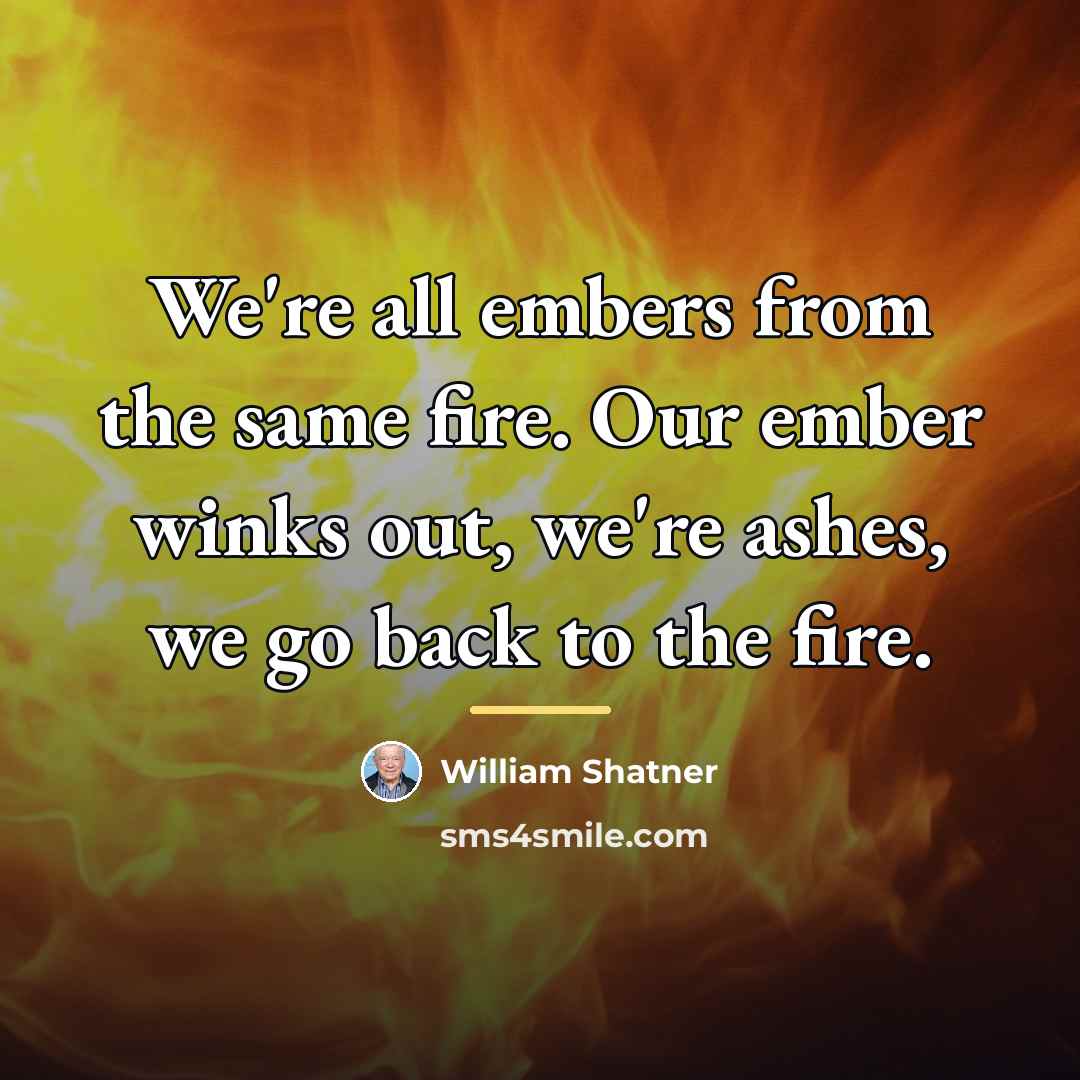 “We're all embers from the same fire. Our ember winks…” quote by William Shatner