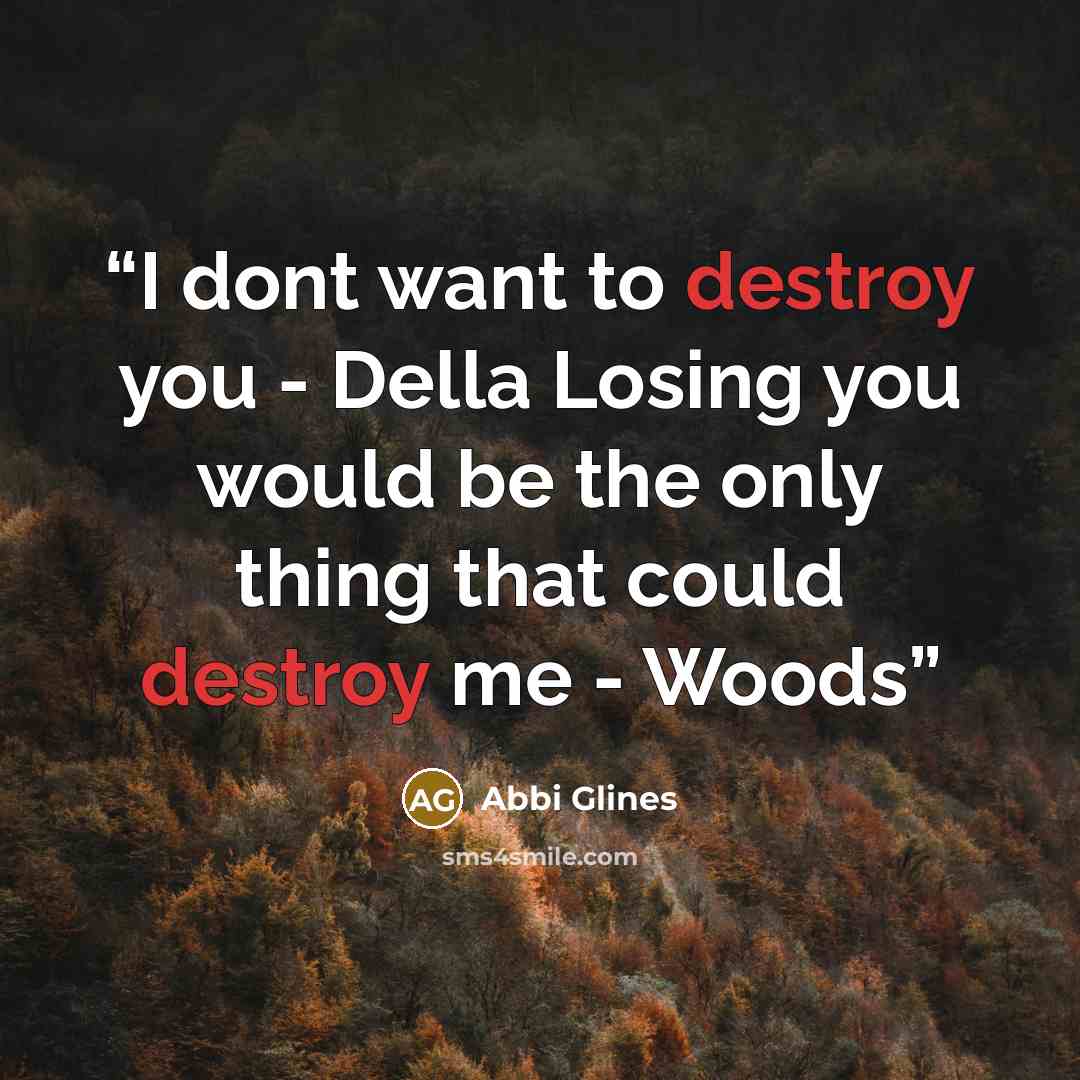 “I dont want to destroy you - Della Losing you would be the only thing that could destroy me - Woods” quote by Abbi Glines
