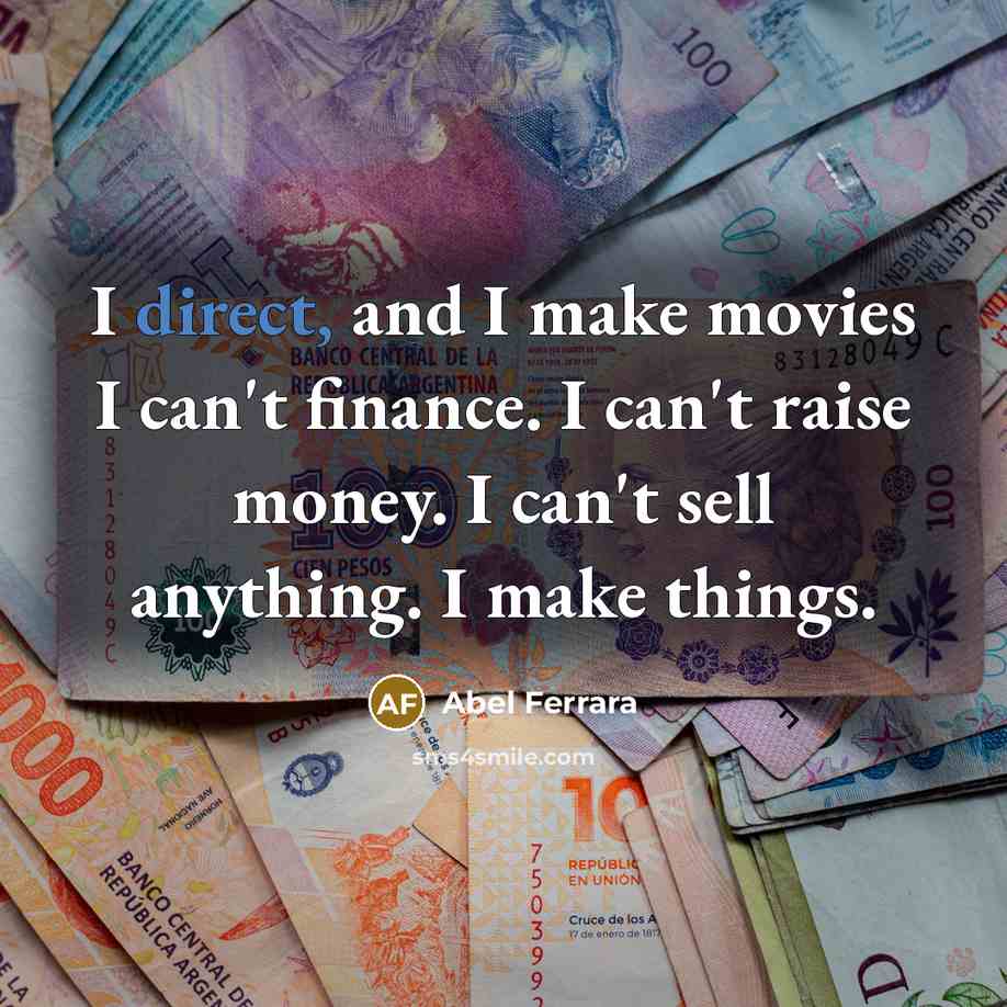 “I direct, and I make movies I can't finance. I…” quote by Abel Ferrara