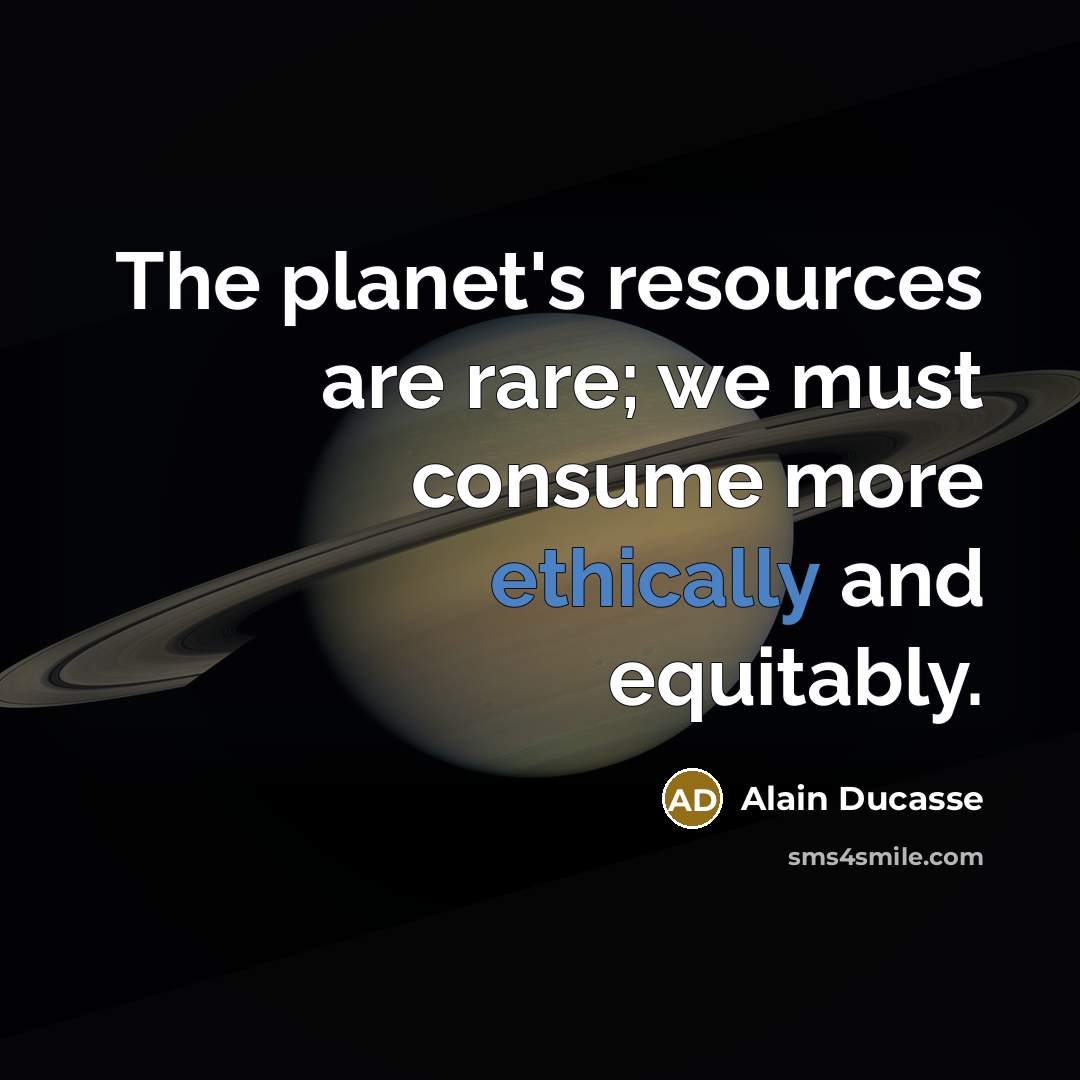 “The planet's resources are rare; we must consume more ethically and equitably.” quote by Alain Ducasse