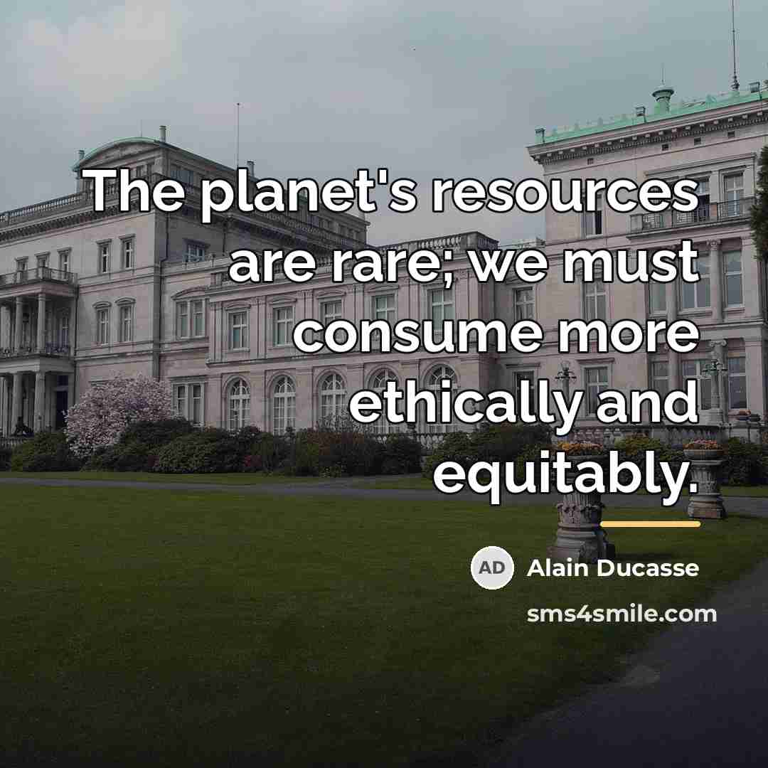 “The planet's resources are rare; we must consume more ethically…” quote by Alain Ducasse