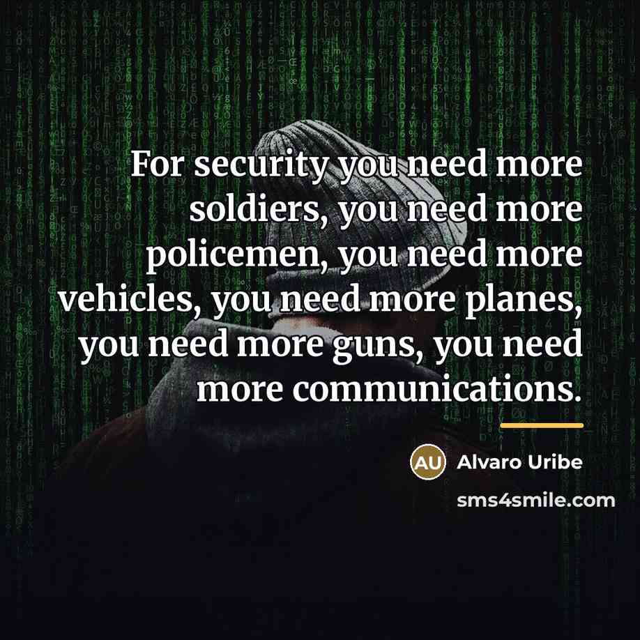 “For security you need more soldiers, you need more policemen,…” quote by Alvaro Uribe