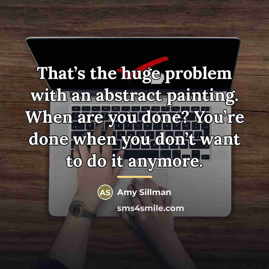 “That’s the huge problem with an abstract painting. When are…” quote by Amy Sillman