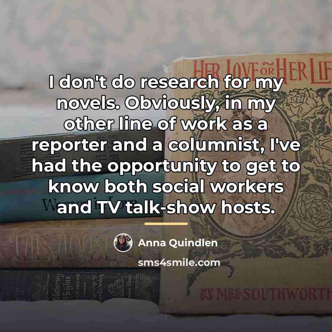 “I don't do research for my novels. Obviously, in my…” quote by Anna Quindlen