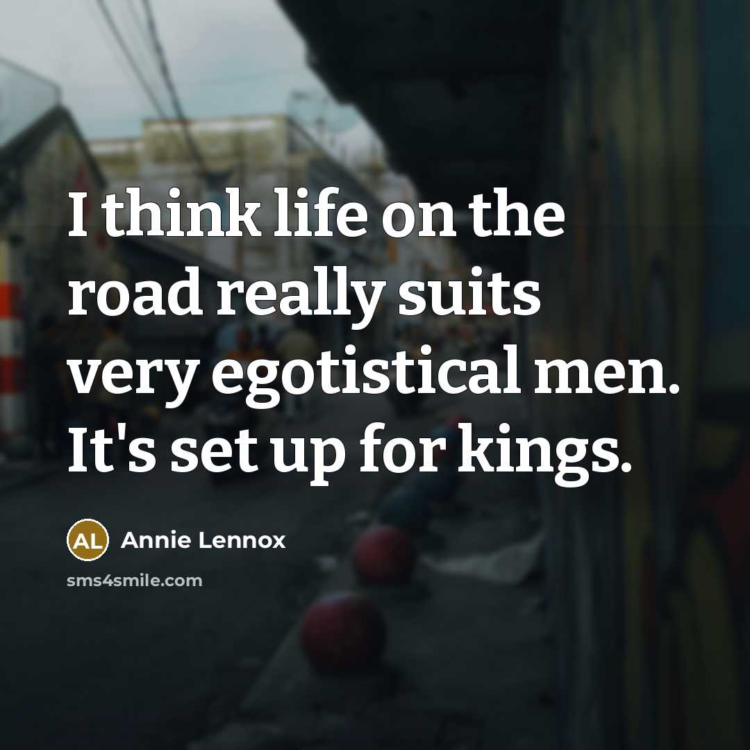 “I think life on the road really suits very egotistical…” quote by Annie Lennox
