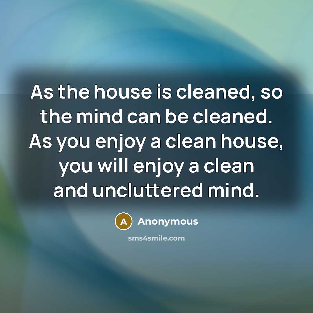 “As the house is cleaned, so the mind can be…” quote by Anonymous