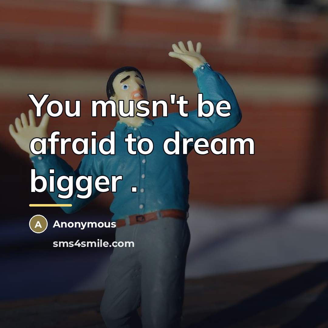 “You musn't be afraid to dream bigger .…” quote by Anonymous
