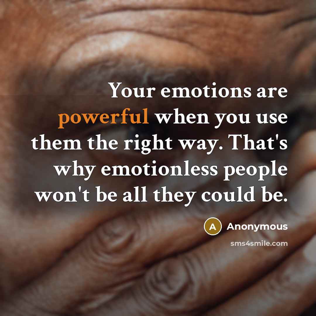 “Your emotions are powerful when you use them the right way. That's why emotionless people won't be all they could be.” quote by Anonymous