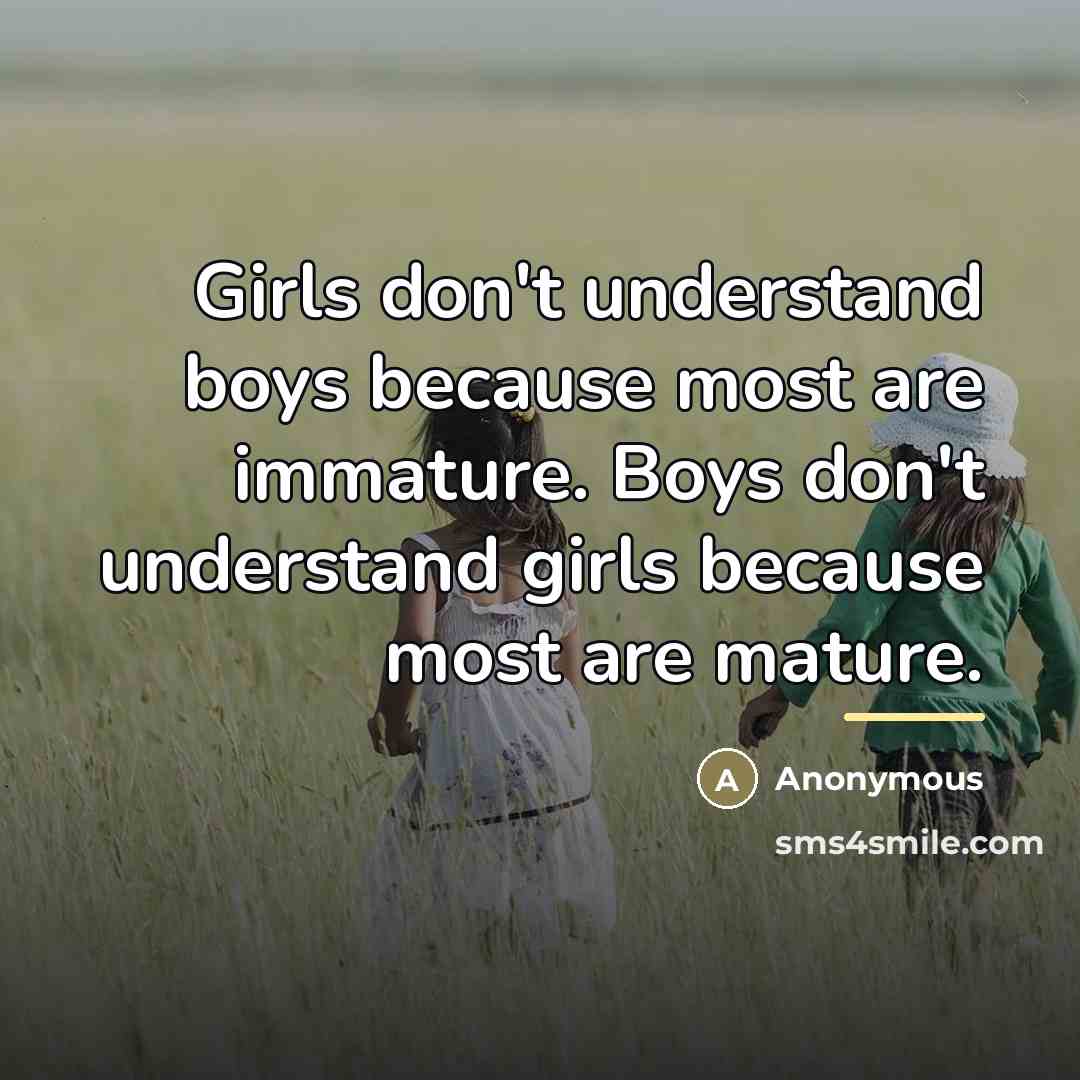 “Girls don't understand boys because most are immature. Boys don't…” quote by Anonymous