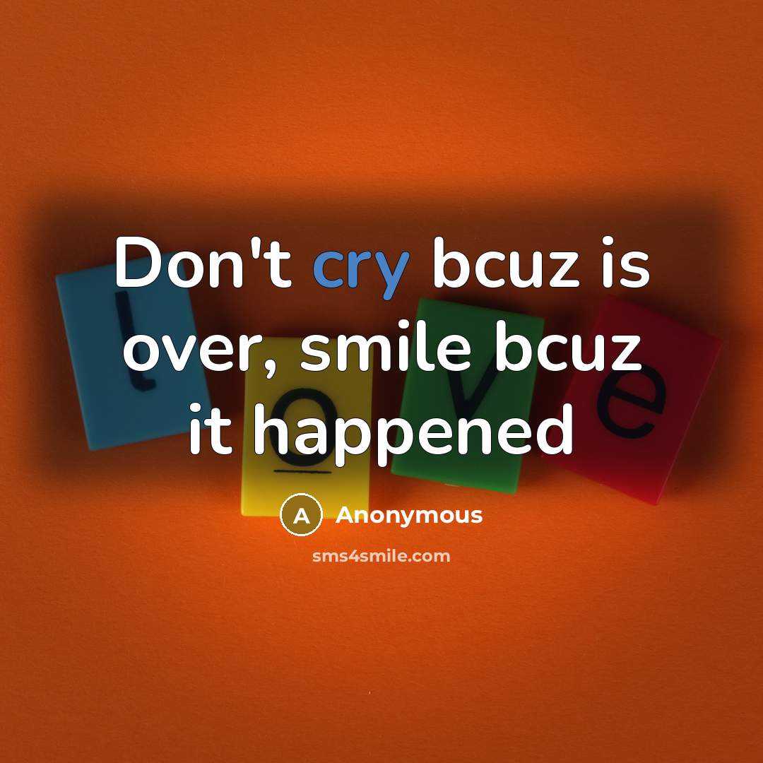 “Don't cry bcuz is over, smile bcuz it happened” quote by Anonymous
