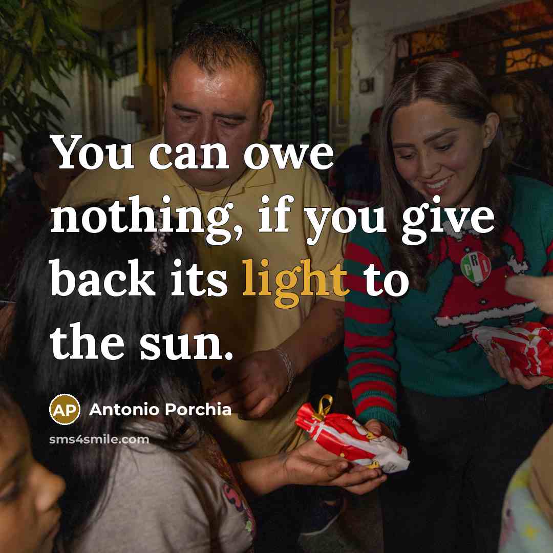 “You can owe nothing, if you give back its light…” quote by Antonio Porchia