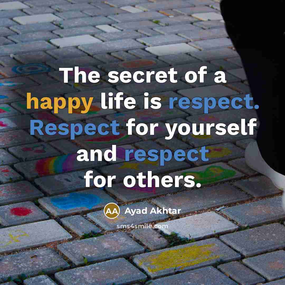 “The secret of a happy life is respect. Respect for…” quote by Ayad Akhtar
