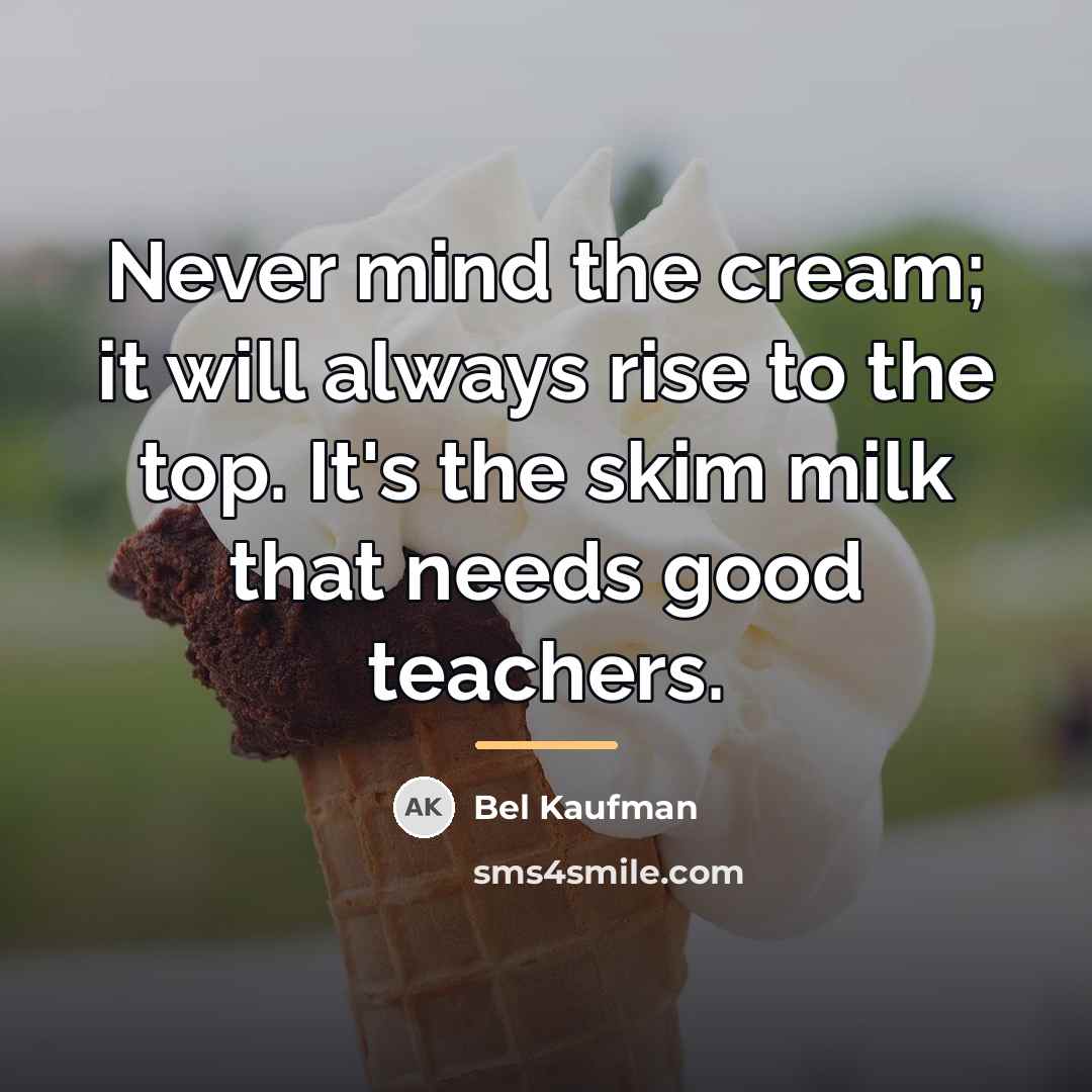 “Never mind the cream; it will always rise to the…” quote by Bel Kaufman
